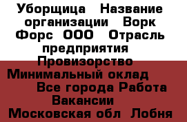 Уборщица › Название организации ­ Ворк Форс, ООО › Отрасль предприятия ­ Провизорство › Минимальный оклад ­ 30 000 - Все города Работа » Вакансии   . Московская обл.,Лобня г.